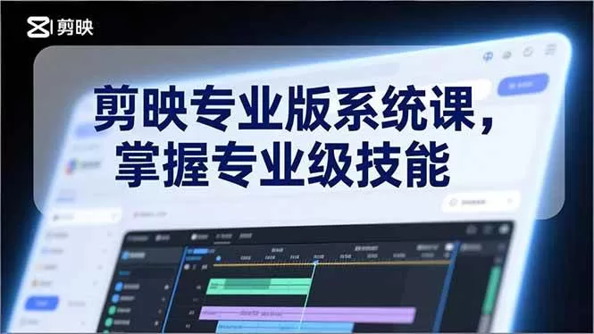 （17043期）剪映专业版系统课，基础操作、高级技巧、电影调色、特效制作、AI应用/等等，掌握专业级技能-难事易副业库