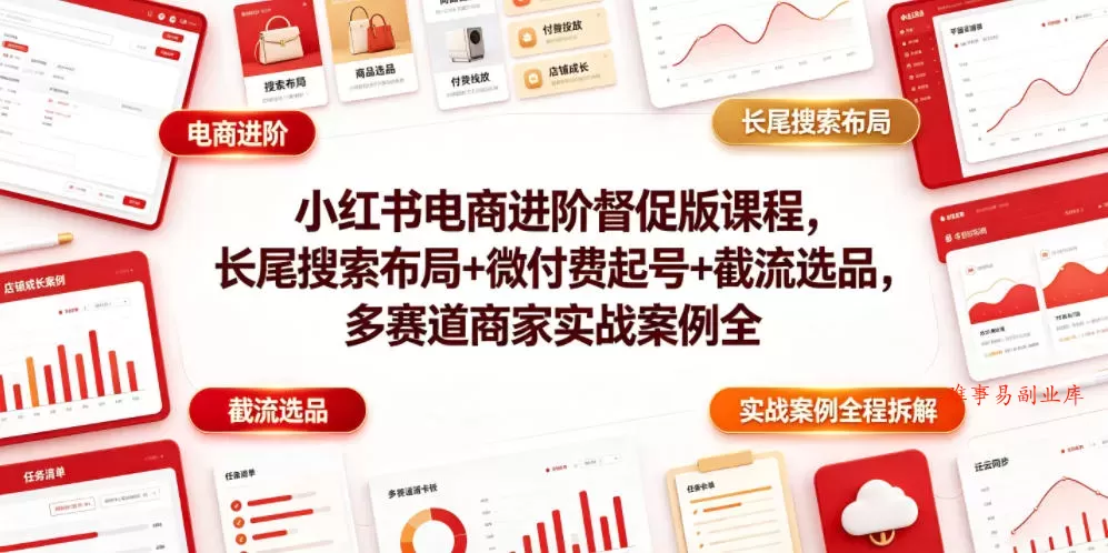 小红书电商进阶督促版课程，长尾搜索布局+微付费起号+截流选品，多赛道商家实战案例全程拆解-难事易副业库