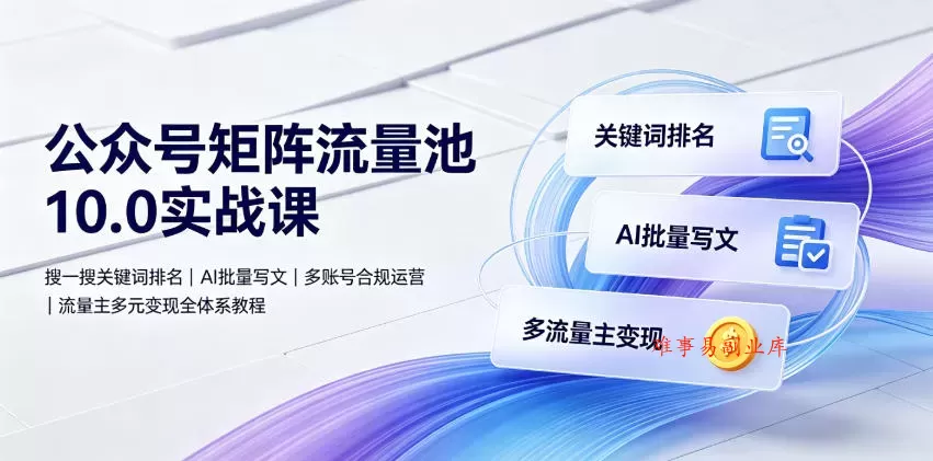 公众号矩阵流量池10.0实战课｜搜一搜关键词排名、AI批量写文、多账号合规运营、流量主多元变现全体系教程-难事易副业库