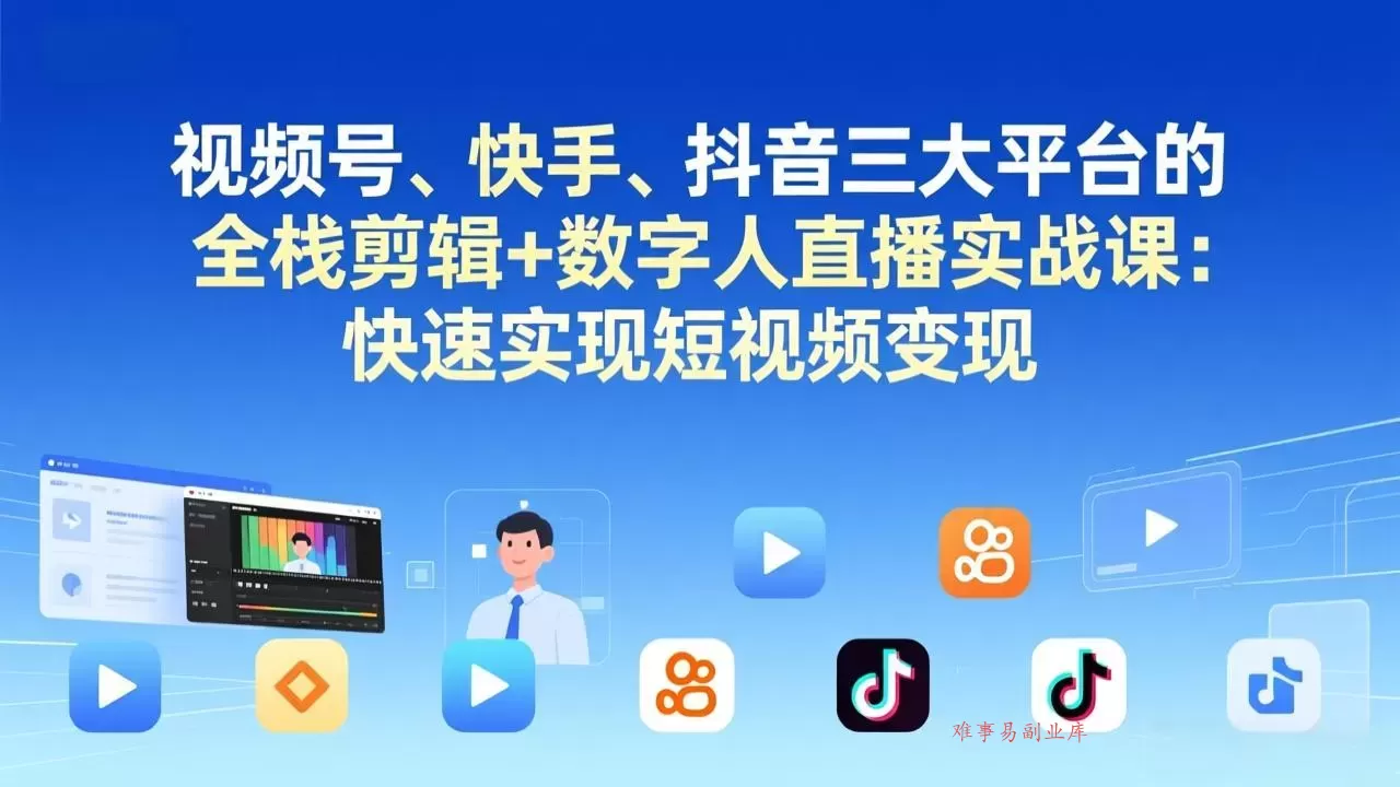 视频号+快手+抖音三大平台的全栈剪辑+数字人直播实战课-3月更新：快速实现短视频变现