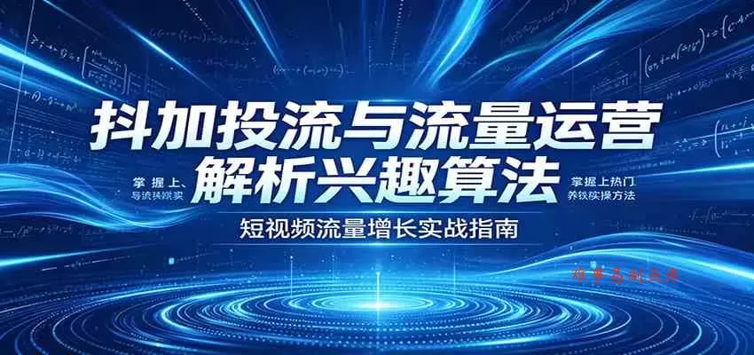 抖加投流与流量运营:解析兴趣算法,掌握上热门、养铁粉实操方法 抖加投流与流量运营:解析兴趣算法,掌握上热门、养铁粉实操方法