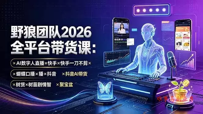 （19511期）野狼团队2026全平台带货课-7月：AI数字人直播×快手一刀不剪×蝴蝶口播×抖音AI带货×树苗剧情智剪×聚宝盆-难事易副业库