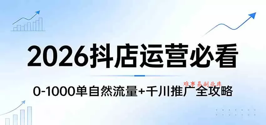 2026抖店运营必看：0-1000单自然流量+千川推广全攻略-难事易副业库