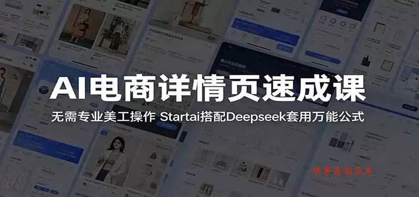 AI电商详情页速成课：无需专业美工操作，Startai搭配Deepseek套用万能公式-难事易副业库