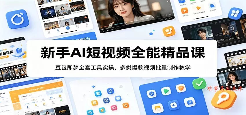 新手AI短视频全能精品课：豆包即梦全套工具实操，多类爆款视频批量制作教学-难事易副业库