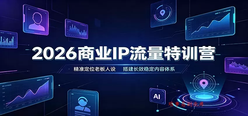 2026商业IP流量特训营：精准定位老板人设，搭建长效稳定内容体系-难事易副业库