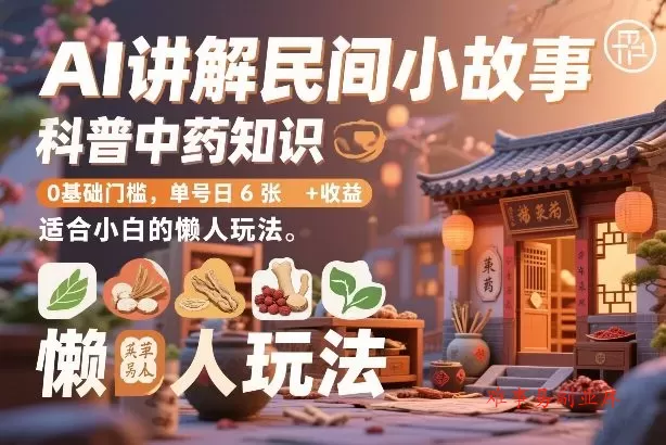 AI讲解民间小故事，科普中药知识，0基础门槛，单号日6张+收益，适合小白的懒人玩法-难事易副业库