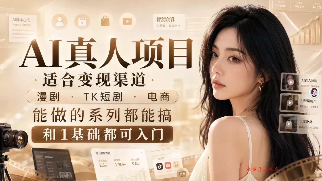 AI真人项目，适合变现渠道，漫剧，TK短剧，电商，能做的系列都能搞，0和1基础都可入门-难事易副业库