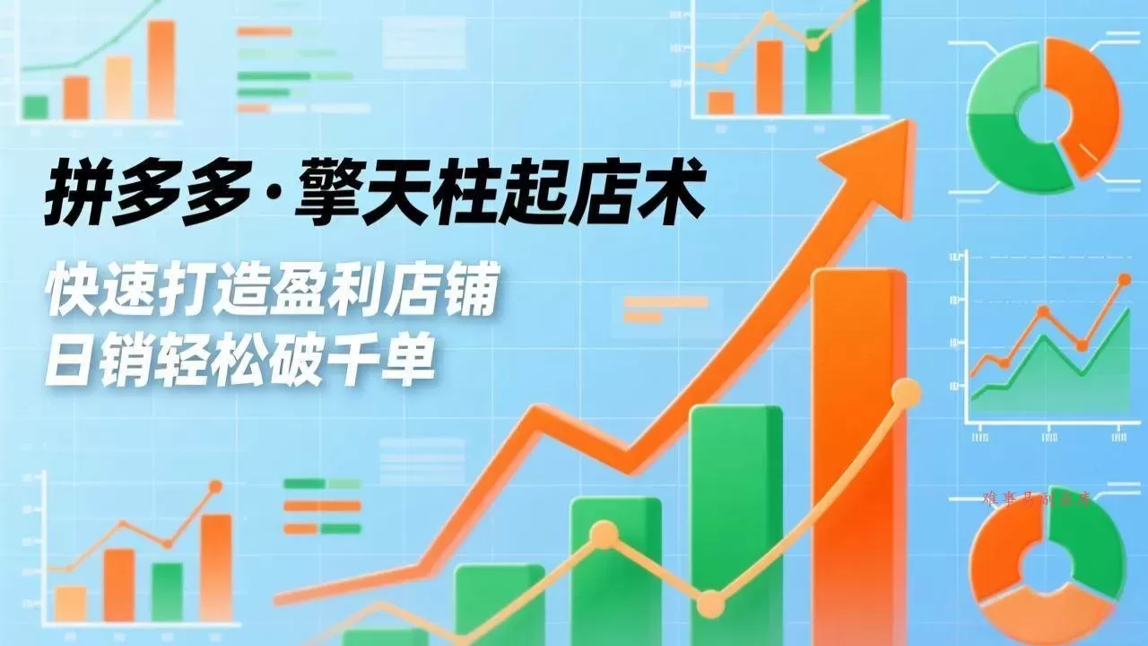（17715期）拼多多·擎天柱起店术3.0(更新)，爆流布局、利润起飞、不断流，快速打造盈利店铺，日销破千单