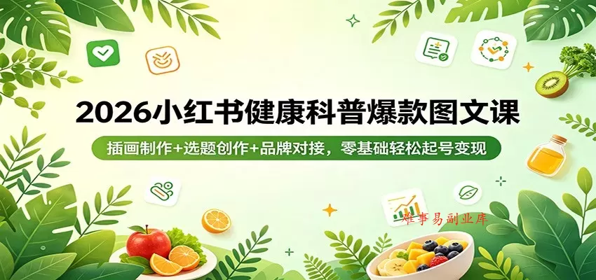 2026小红书健康科普爆款图文课：插画制作+选题创作+品牌对接，零基础轻松起号变现-难事易副业库