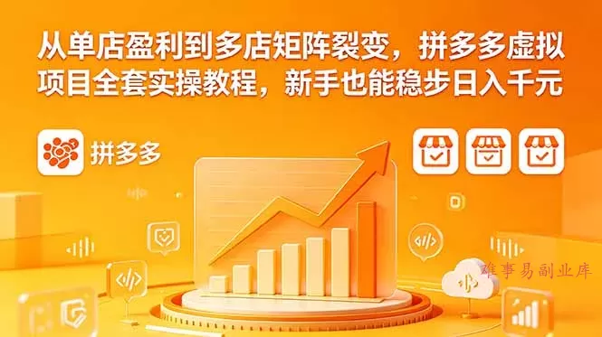 从单店盈利到多店矩阵裂变，拼多多虚拟项目全套实操教程，新手也能稳步日入千元-难事易副业库
