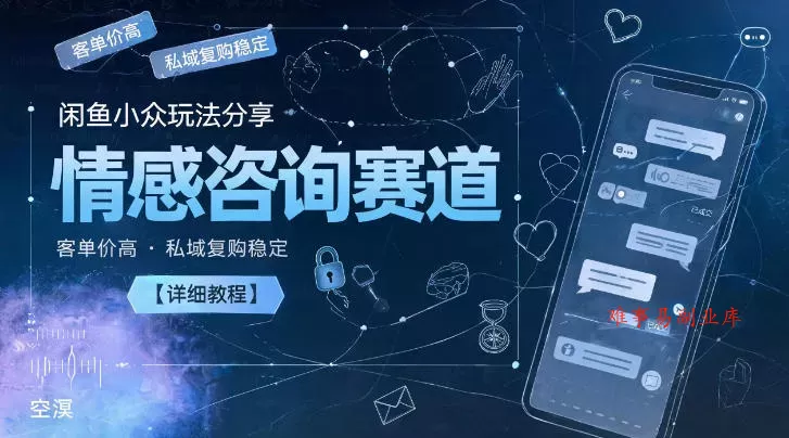 闲鱼小众玩法分享，情感咨询赛道，客单价高，私域复购稳定【详细教程】-难事易副业库