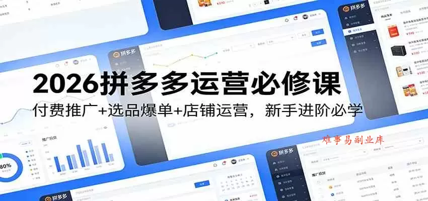 2026拼多多运营必修课：付费推广+选品爆单+店铺运营，新手进阶必学-难事易副业库