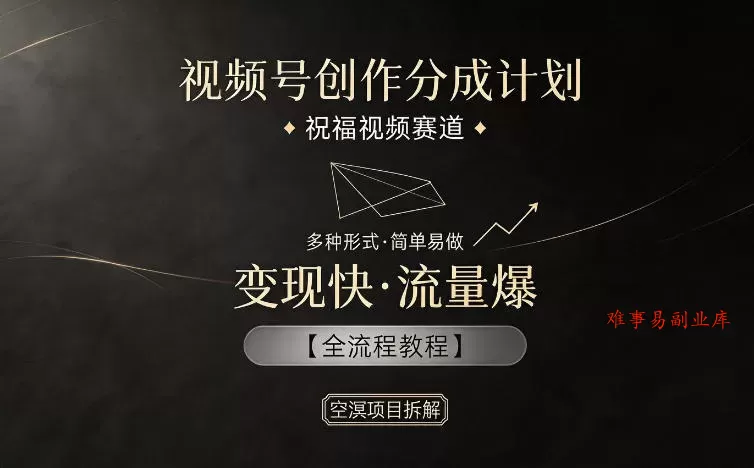 视频号创作分成计划，祝福视频赛道，多种制作形式，简单易做，变现快流量爆【全流程教程】-难事易副业库
