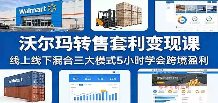 沃尔玛转售套利变现课：线上线下混合三大模式5小时学会跨境盈利-难事易副业库