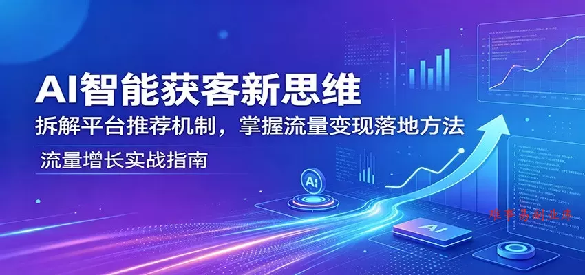 AI智能获客新思维：拆解平台推荐机制，掌握流量变现落地方法-难事易副业库