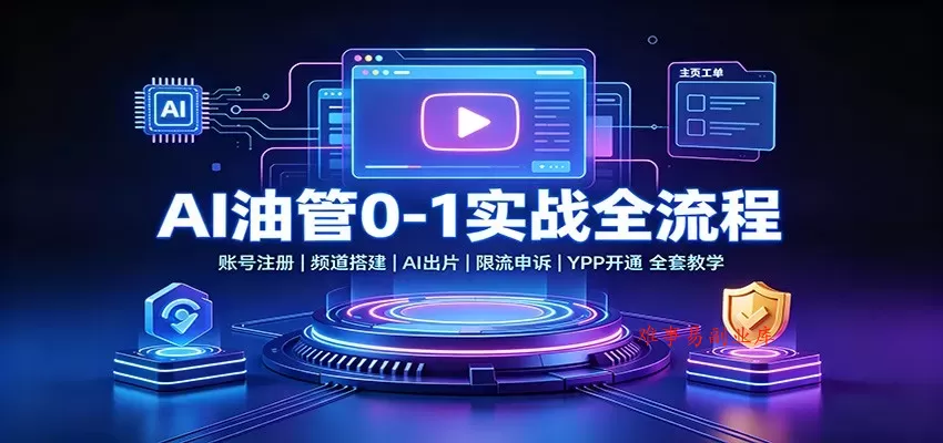 AI油管0-1实战：账号注册频道搭建，AI出片，限流申诉，YPP开通全套教学-难事易副业库