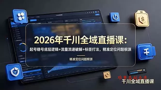 （19117期） 2026年千川全域直播课：起号稳号底层逻辑+流量流速破解+标签打法，精准定位问题根源-难事易副业库