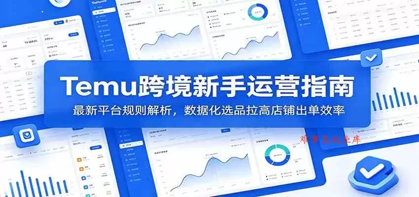 Temu跨境新手运营指南：最新平台规则解析，数据化选品拉高店铺出单效率-难事易副业库