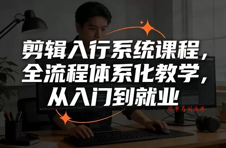 剪辑入行系统课程，全流程体系化教学，从入门到就业-难事易副业库