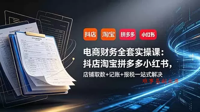 (19001期)电商财务全套实操课:抖店淘宝拼多多小红书,店铺取数+记账+报税一站式解决 (19001期)电商财务全套实操课:抖店淘宝拼多多小红书,店铺取数+记账+报税一站式解决