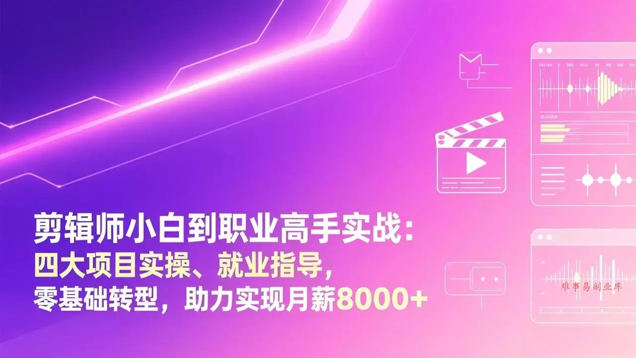剪辑师小白到职业高手实战:四大项目实操、就业指导,零基础转型,助力实现月薪8000+-难事易副业库