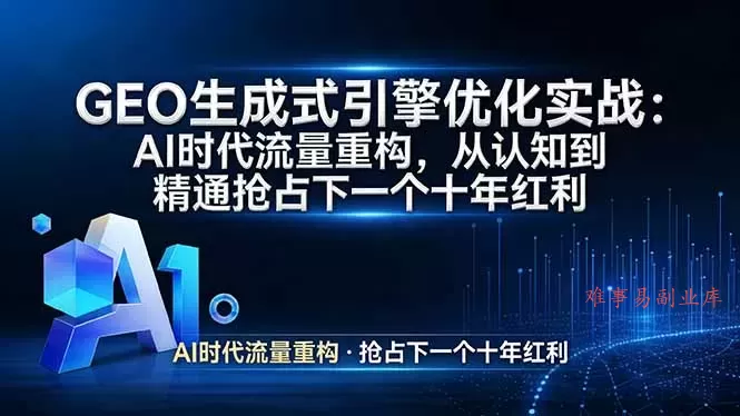 GEO 生成式引擎优化实战：AI时代流量重构，从认知到精通抢占下一个十年红利-难事易副业库