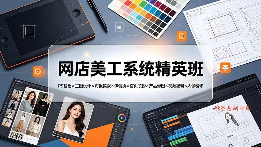（19435期）网店美工系统精英班-7月：PS基础×主图设计×海报实战×详情页×首页装修×产品修图×视频剪辑×人像精修。-难事易副业库