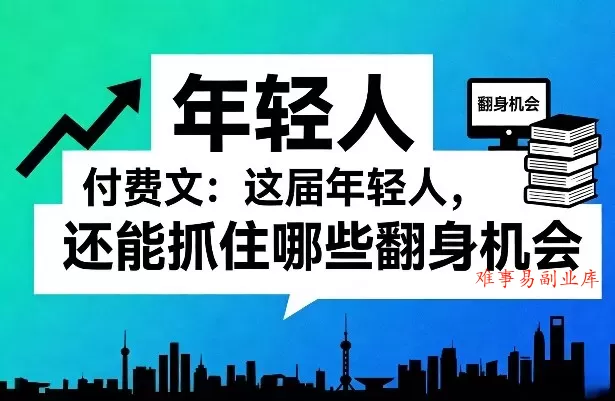 付费文：这届年轻人，还能抓住哪些翻身机会（一）（二）-难事易副业库