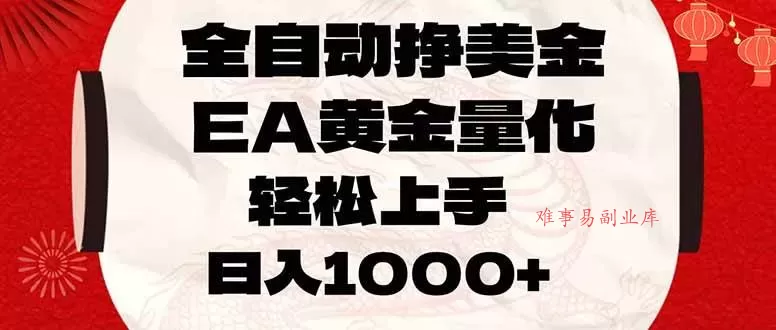 (17419期)全自动挣美金,EA黄金量化,小白轻松入手,日入1000+-难事易副业库