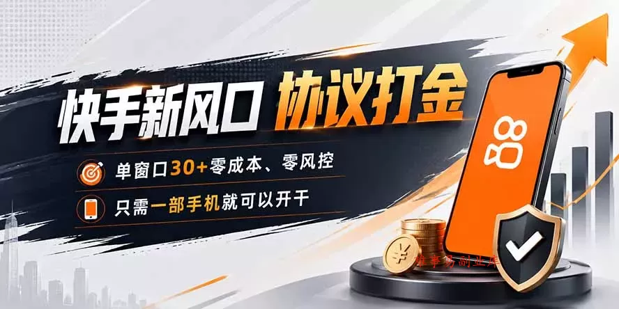 快手新风口，只需要一部手机即可矩阵操作，单窗口30+零风控，零成本-难事易副业库