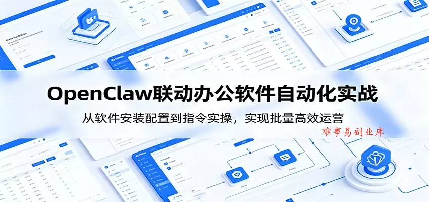 OpenClaw自动化实操课：从软件安装配置到指令实操，实现批量高效运营-难事易副业库