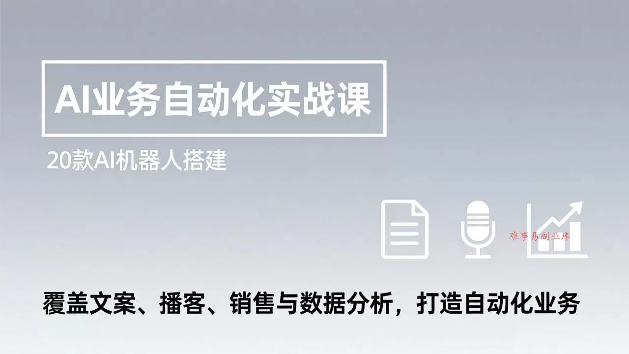 （17274期）AI业务自动化实战课，20款AI机器人搭建，覆盖文案、播客、销售与数据分析，打造自动化业务-难事易副业库