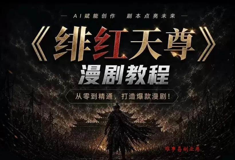 绯红天尊AI漫剧系统教程｜从零入门到精通，工具运用+剧本创作+爆款逻辑+提示词素材+镜头剪辑，全套爆款漫剧落地实战课-难事易副业库