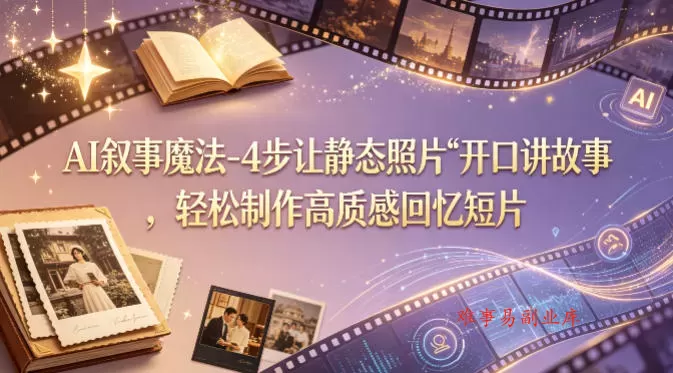 AI叙事魔法-4步让静态照片“开口讲故事”，轻松制作高质感回忆短片-难事易副业库
