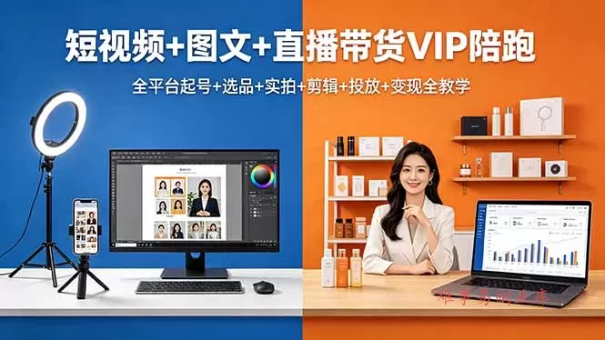短视频+图文+直播带货VIP陪跑，全平台起号+选品+实拍+剪辑+投放+变现全教学-难事易副业库