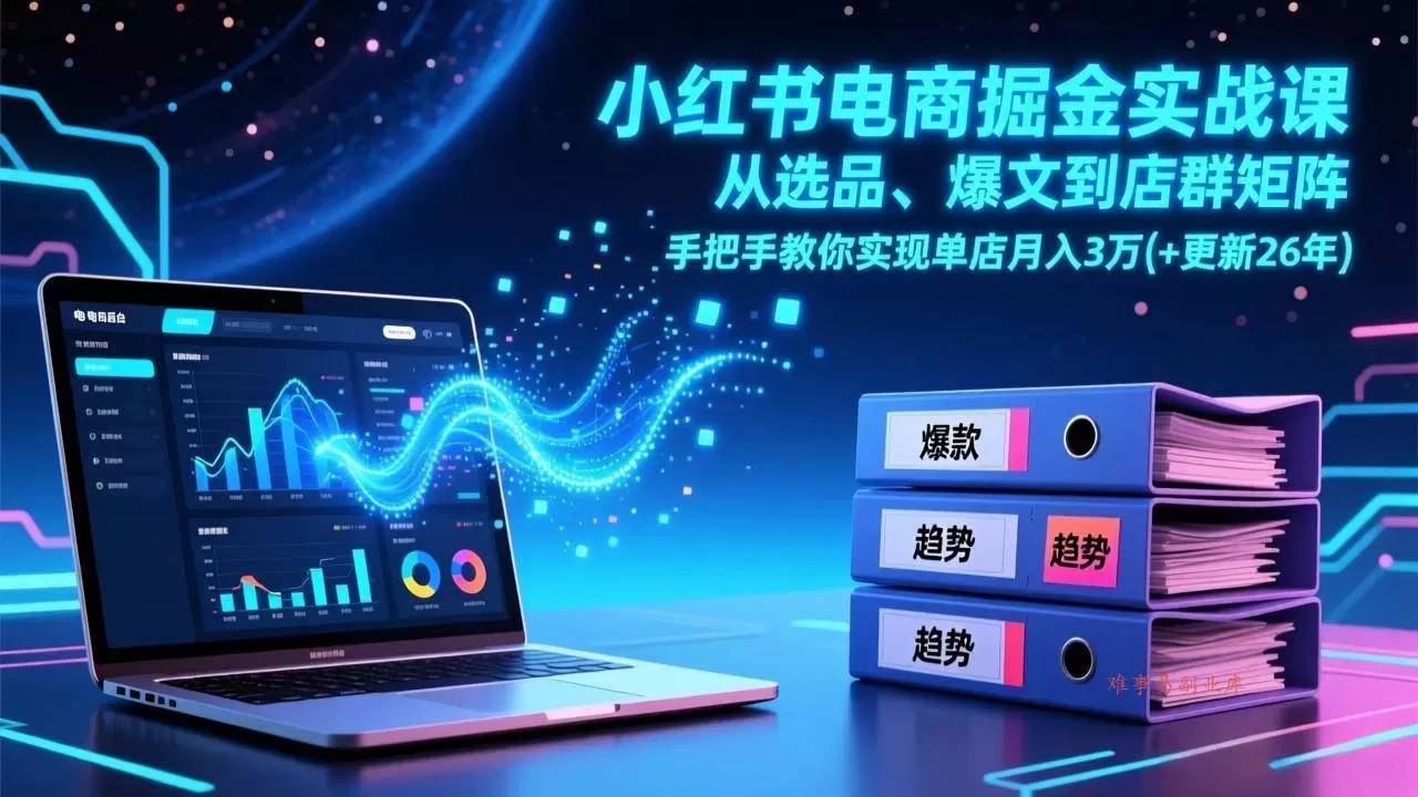 (17290期)小红书电商掘金实战课,从选品、爆文到店群矩阵,手把手教你实现单店月入3万+(更新26年)-难事易副业库