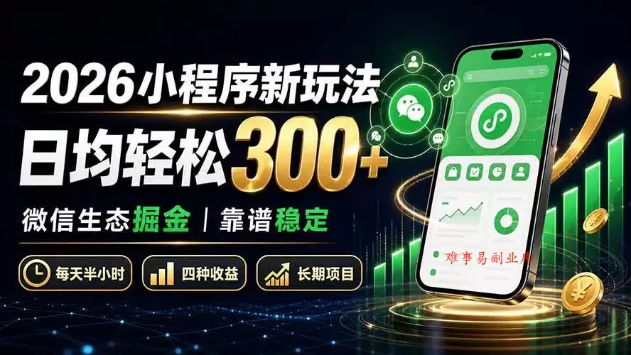 （19921期）2026小程序新玩法：日均轻松300+ 微信生态掘金靠谱稳定-难事易副业库
