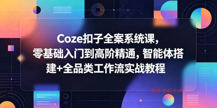 Coze扣子全案系统课，零基础入门到高阶精通，智能体搭建+全品类工作流实战教程-难事易副业库