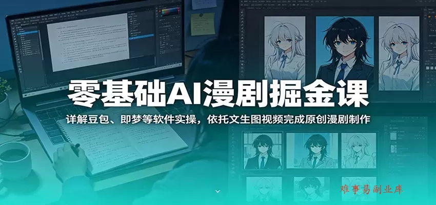 零基础AI漫剧掘金课：详解豆包、即梦等软件实操，依托文生图视频完成原创漫剧制作-难事易副业库
