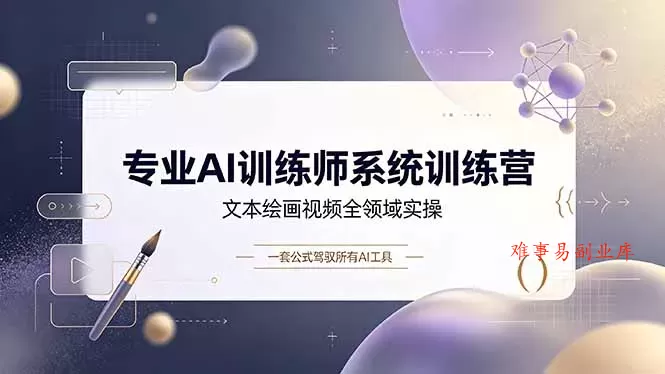 专业AI训练师系统训练营，文本绘画视频全领域实操，一套公式驾驭所有AI工具-难事易副业库