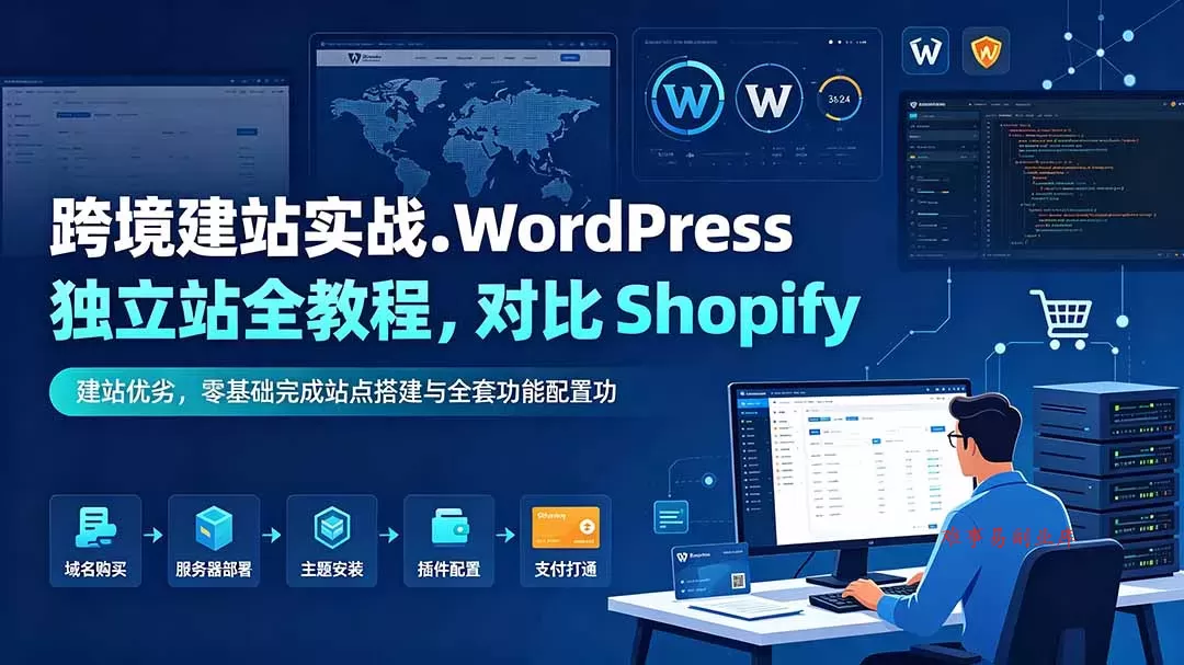 跨境建站实战：WordPress 独立站全教程，对比 Shopify 建站优劣，零基础完成站点搭建与全套功能配置-难事易副业库