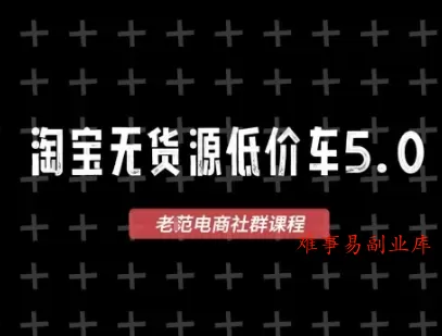 淘宝无货源价车5.0，2026最新VIP淘宝无货源课程，1688代发，蓝海选品，零成本创业首选（更新26年4月）-难事易副业库