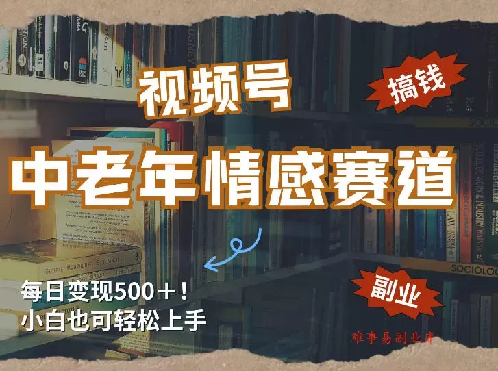 每日5张＋，高流量赛道，视频号中老年情感赛道，学会了你也可以搞到钱-难事易副业库