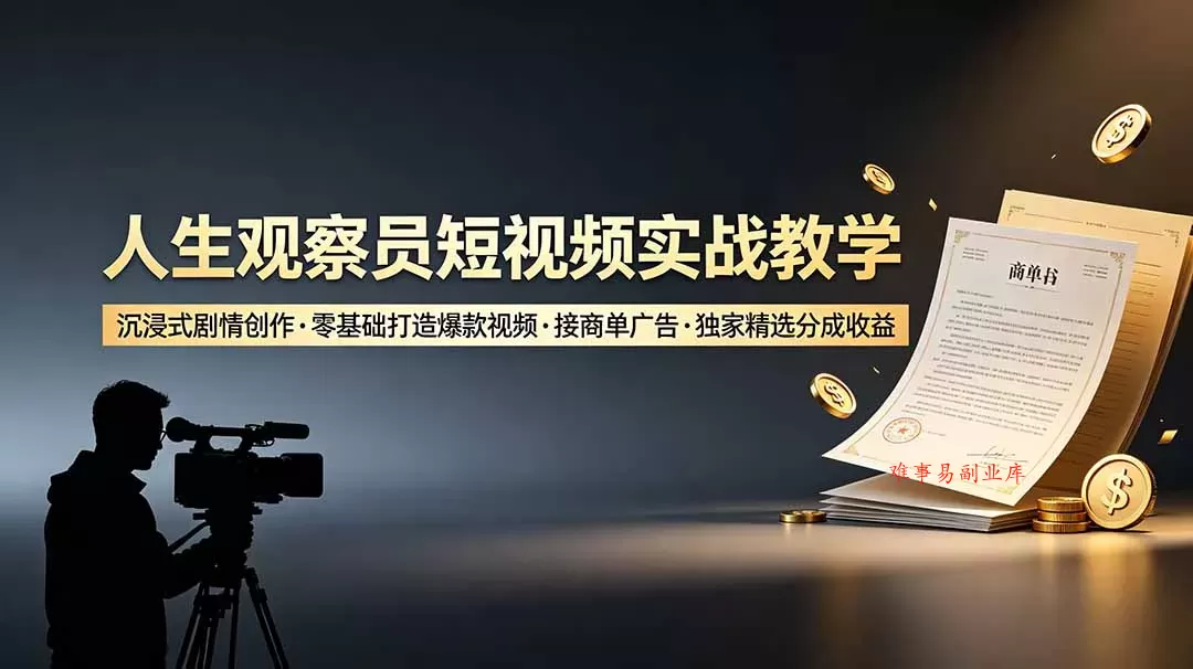 人生观察员短视频实战教学，沉浸式剧情创作，零基础打造爆款视频，接商单广告，独家精选分成收益-难事易副业库