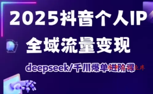 抖音个人IP全域流量变现进阶课,deepseek千川爆单进阶课(更新2026年05月) 抖音个人IP全域流量变现进阶课,deepseek千川爆单进阶课(更新2026年05月)
