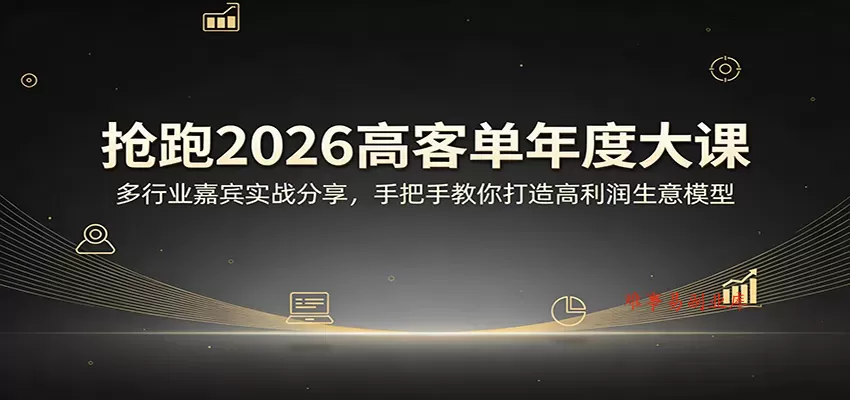 抢跑2026高客单年度大课：多行业嘉宾实战分享，手把手教你打造高利润生意模型-难事易副业库