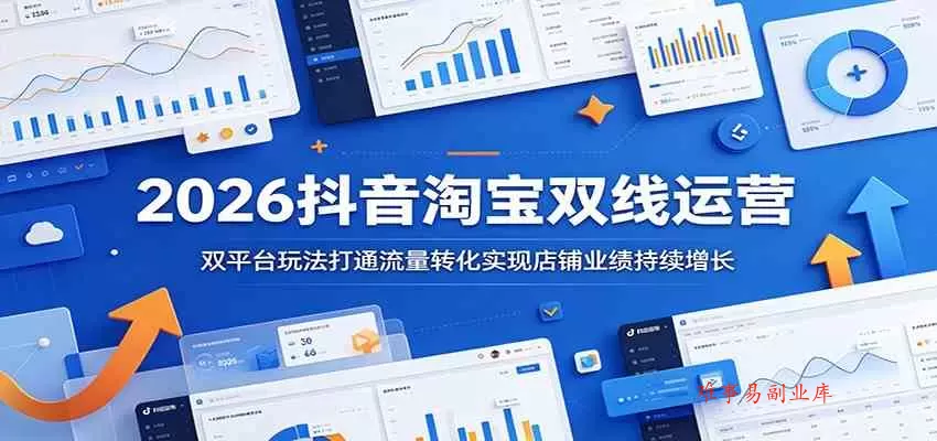 2026抖音淘宝双线运营：双平台玩法打通流量转化实现店铺业绩持续增长-难事易副业库