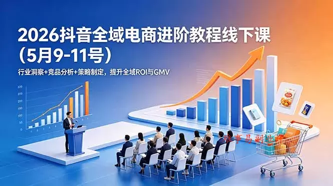 2026抖音全域电商进阶教程线下课(5月9-11号-难事易副业库