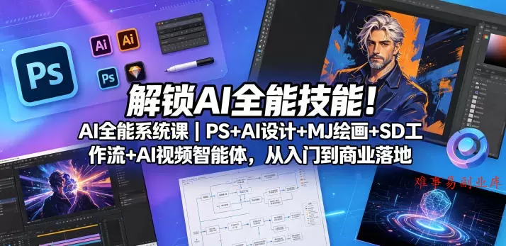 解锁AI全能技能！AI全能系统课｜PS+AI设计+MJ绘画+SD工作流+AI视频智能体，从入门到商业落地-难事易副业库